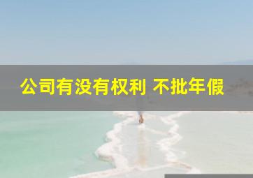 公司有没有权利 不批年假